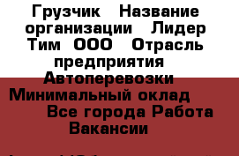 Грузчик › Название организации ­ Лидер Тим, ООО › Отрасль предприятия ­ Автоперевозки › Минимальный оклад ­ 25 000 - Все города Работа » Вакансии   